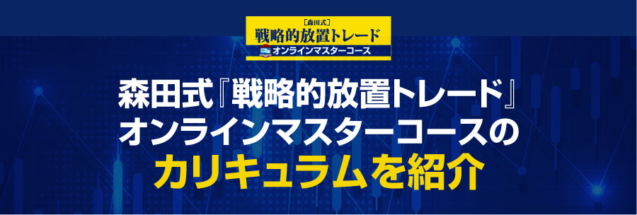 森田式『戦略的放置トレード』 オンラインマスターコース のカリキュラムを紹介