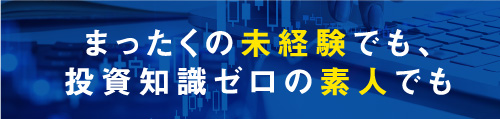 まったくの未経験でも、投資知識ゼロの素人でも